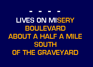 LIVES 0N MISERY
BOULEVARD
ABOUT A HALF A MILE
SOUTH
OF THE GRAVEYARD