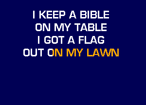 I KEEP A BIBLE
ON MY TABLE
I GOT A FLAG

OUT ON MY LAWN