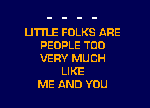 LITI'LE FOLKS ARE
PEOPLE T00

VERY MUCH
LIKE
ME AND YOU