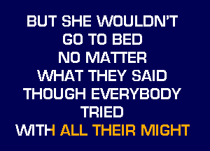 BUT SHE WOULDN'T
GO TO BED
NO MATTER
WHAT THEY SAID
THOUGH EVERYBODY
TRIED
WITH ALL THEIR MIGHT