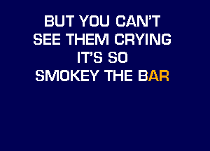 BUT YOU CAN'T
SEE THEM DRYING
IT'S SO

SMOKEY THE BAR