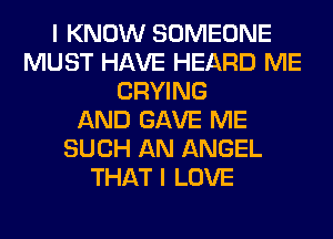 I KNOW SOMEONE
MUST HAVE HEARD ME
CRYING
AND GAVE ME
SUCH AN ANGEL
THAT I LOVE