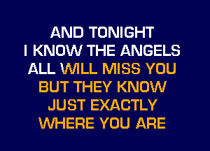 AND TONIGHT
I KNOW THE ANGELS
iaLL WILL MISS YOU
BUT THEY KNOW
JUST EXACTLY
WHERE YOU ARE