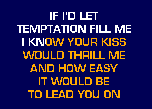 IF I'D LET
TEMPTATION FILL ME
I KNOW YOUR KISS
WOULD THRILL ME
AND HOW EASY
IT WOULD BE
T0 LEAD YOU ON