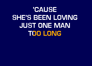 'CAUSE
SHE'S BEEN LOVING
JUST ONE MAN

T00 LONG
