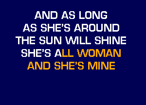 AND AS LONG
AS SHE'S AROUND
THE SUN WILL SHINE
SHE'S ALL WOMAN
AND SHE'S MINE
