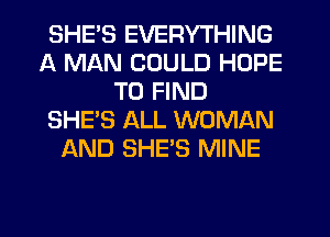 SHE'S EVERYTHING
A MAN COULD HOPE
TO FIND
SHE'S ALL WOMAN
AND SHE'S MINE