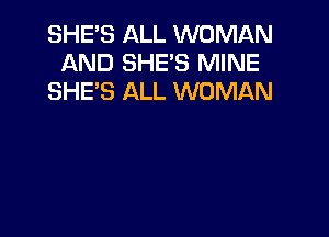 SHE'S ALL WOMAN
AND SHE'S MINE
SHE'S ALL WOMAN