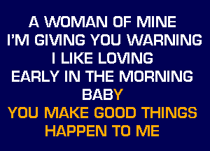 A WOMAN OF MINE
I'M GIVING YOU WARNING
I LIKE LOVING
EARLY IN THE MORNING
BABY
YOU MAKE GOOD THINGS
HAPPEN TO ME