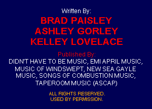 Written Byi

DIDN'T HAVE TO BE MUSIC, EMI APRIL MUSIC,

MUSIC OF WINDSWEPT, NEW SEA GAYLE
MUSIC, SONGS OF COMBUSTION MUSIC,

TAPEROOM MUSIC (ASCAP)

ALL RIGHTS RESERVED.
USED BY PERMISSION.