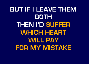 BUT IF I LEAVE THEM
BOTH
THEN I'D SUFFER
WHICH HEART
WLL PAY
FOR MY MISTAKE