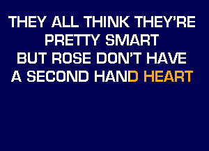 THEY ALL THINK THEY'RE
PRETTY SMART
BUT ROSE DON'T HAVE
A SECOND HAND HEART