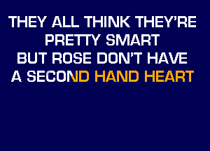 THEY ALL THINK THEY'RE
PRETTY SMART
BUT ROSE DON'T HAVE
A SECOND HAND HEART