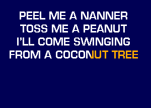 PEEL ME A NANNER

TOSS ME A PEANUT

I'LL COME SUVINGING
FROM A COCONUT TREE