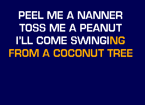 PEEL ME A NANNER

TOSS ME A PEANUT

I'LL COME SUVINGING
FROM A COCONUT TREE