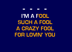 PM A FOOL
SUCH A FOOL

A CRAZY FOOL
FOR LOVIN' YOU