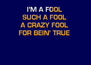 PM A FOOL
SUCH A FOOL
A CRAZY FOOL

FOR BEIN' TRUE