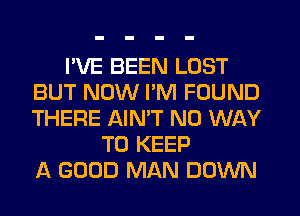 I'VE BEEN LOST
BUT NOW PM FOUND
THERE AIN'T NO WAY

TO KEEP
A GOOD MAN DOWN