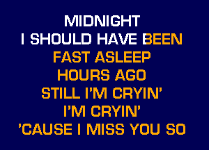 MIDNIGHT
I SHOULD HAVE BEEN
FAST ASLEEP
HOURS AGO
STILL I'M CRYIN'
I'M CRYIN'
'CAUSE I MISS YOU SO