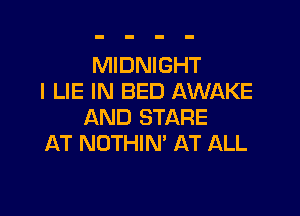 MIDNIGHT
I LIE IN BED AWAKE

AND STARE
AT NOTHIN' AT ALL