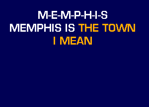 M-E-M-P-H-l-S
MEMPHIS IS THE TOWN
I MEAN