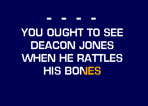 YOU OUGHT TO SEE
BEACON JONES
WHEN HE RA'ITLES
HIS BONES