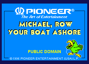 (U) pncweenw

7775 Art of Entertainment

MICHAEL, ROW
YOUR BOAT ASHORE

PUBLIC DOMAIN !

snL 5
(91338 PIONEER ENTERTAINMENT (USA) L.P.