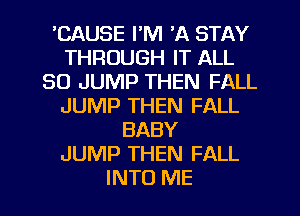 'CAUSE I'M 'A STAY
THROUGH IT ALL
30 JUMP THEN FALL
JUMP THEN FALL
BABY
JUMP THEN FALL
INTO ME