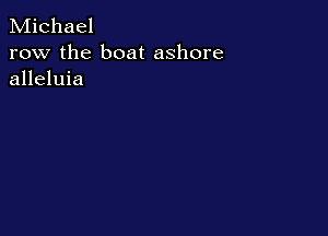 Michael

row the boat ashore
alleluia