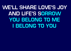 WE'LL SHARE LOVE'S JOY
AND LIFE'S BORROW
YOU BELONG TO ME

I BELONG TO YOU