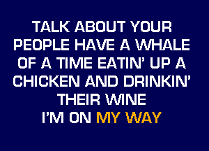 TALK ABOUT YOUR
PEOPLE HAVE A UVHALE
OF A TIME EATIN' UP A
CHICKEN AND DRINKINA

THEIR WINE
I'M ON MY WAY