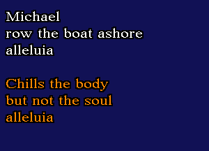 Michael
row the boat ashore
alleluia

Chills the body
but not the soul
alleluia