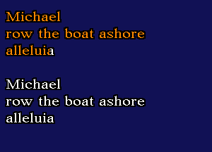Michael
row the boat ashore
alleluia

Michael
row the boat ashore
alleluia