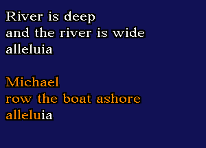 River is deep
and the river is wide
alleluia

Michael
row the boat ashore
alleluia