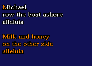 Michael
row the boat ashore
alleluia

Milk and honey
on the other side
alleluia