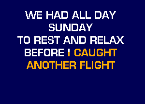 WE HAD ALL DAY
SUNDAY
TO REST AND RELAX
BEFORE I CAUGHT
ANOTHER FLIGHT