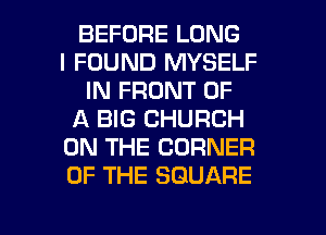 BEFORE LONG
I FOUND MYSELF
IN FRONT OF
A BIG CHURCH
ON THE CORNER
OF THE SQUARE