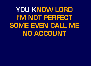 YOU KNOW LORD
I'M NOT PERFECT
SOME EVEN CALL ME
N0 ACCOUNT