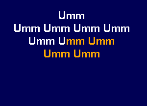Umm
Umm Umm Umm Umm
Umm Umm Umm

Umm Umm