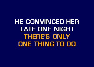 HE CDNVINCED HER
LATE ONE NIGHT
THERE'S ONLY
ONE THING TO DO

g