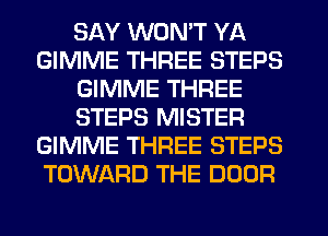 SAY WON'T YA
GIMME THREE STEPS
GIMME THREE
STEPS MISTER
GIMME THREE STEPS
TOWARD THE DOOR