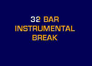 32 BAR
INSTRUMENTAL

BREAK