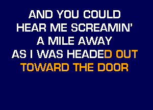 AND YOU COULD
HEAR ME SCREAMIN'
A MILE AWAY
AS I WAS HEADED OUT
TOWARD THE DOOR