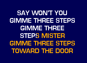 SAY WON'T YOU
GIMME THREE STEPS
GIMME THREE
STEPS MISTER
GIMME THREE STEPS
TOWARD THE DOOR