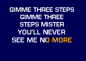 GIMME THREE STEPS
GIMME THREE
STEPS MISTER

YOU'LL NEVER
SEE ME NO MORE