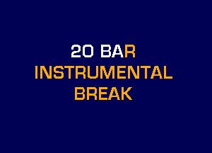 20 BAR
INSTRUMENTAL

BREAK