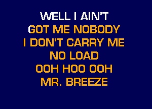 1'LNELL I AIN'T
GOT ME NOBODY
I DON'T CARRY ME
N0 LOAD
00H H00 00H
MR. BREEZE

g