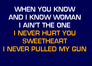 INHEN YOU KNOW
AND I KNOW WOMAN
I AIN'T THE ONE
I NEVER HURT YOU
SWEETHEART
I NEVER PULLED MY GUN