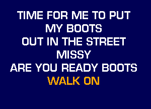 TIME FOR ME TO PUT
MY BOOTS
OUT IN THE STREET
MISSY
ARE YOU READY BOOTS
WALK 0N