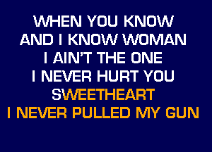 INHEN YOU KNOW
AND I KNOW WOMAN
I AIN'T THE ONE
I NEVER HURT YOU
SWEETHEART
I NEVER PULLED MY GUN